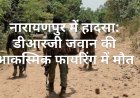 नारायणपुर में हादसा: डीआरजी जवान की आकस्मिक फायरिंग में मौत