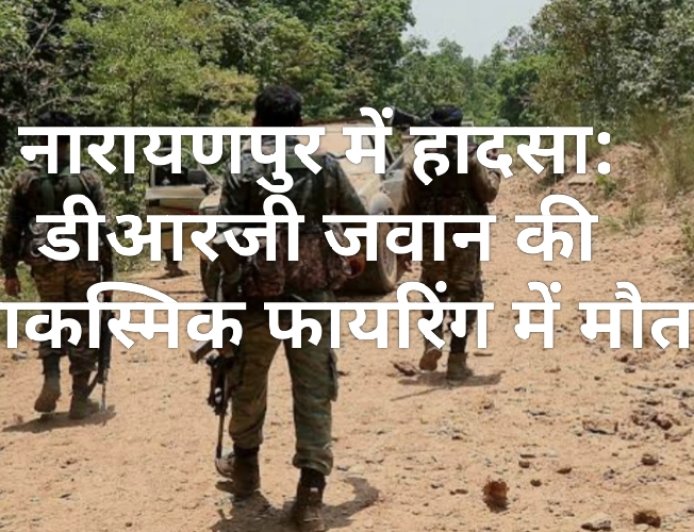 नारायणपुर में हादसा: डीआरजी जवान की आकस्मिक फायरिंग में मौत