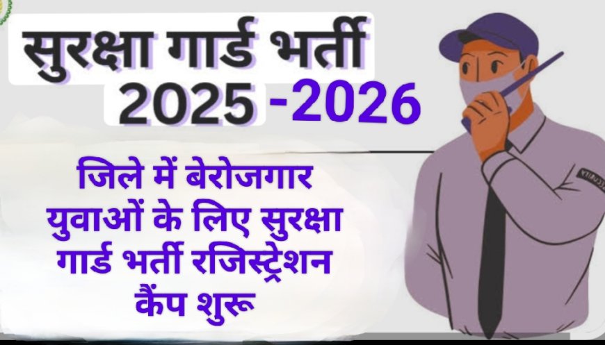जिले में बेरोजगार युवाओं के लिए सुरक्षा गार्ड भर्ती रजिस्ट्रेशन कैंप शुरू