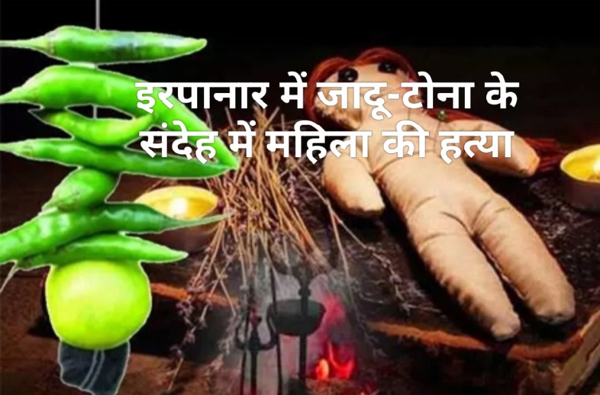 जादू-टोना के संदेह पर महिला की नृशंस हत्या, थाना सोनपुर में मामला पंजीबद्ध