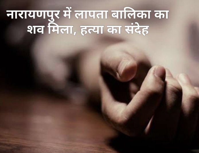 नारायणपुर में लापता बालिका का शव मिला, हत्या का संदेह