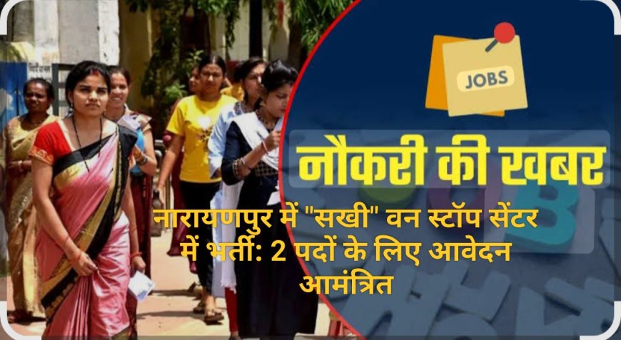 नारायणपुर में "सखी" वन स्टॉप सेंटर में भर्ती: 2 पदों के लिए आवेदन आमंत्रित