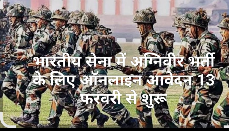 भारतीय सेना में अग्निवीर भर्ती हेतु ऑनलाइन आवेदन 13 फरवरी से