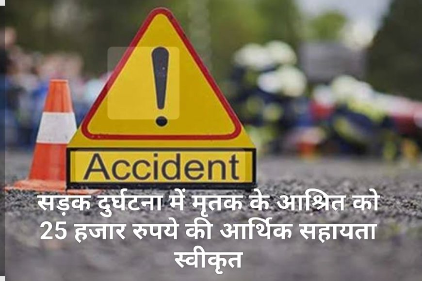 सड़क दुर्घटना में मृतक के आश्रित को 25 हजार रुपये की आर्थिक सहायता स्वीकृत