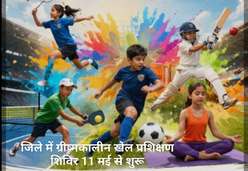 जिले में ग्रीष्मकालीन खेल प्रशिक्षण शिविर 11 मई से शुरू