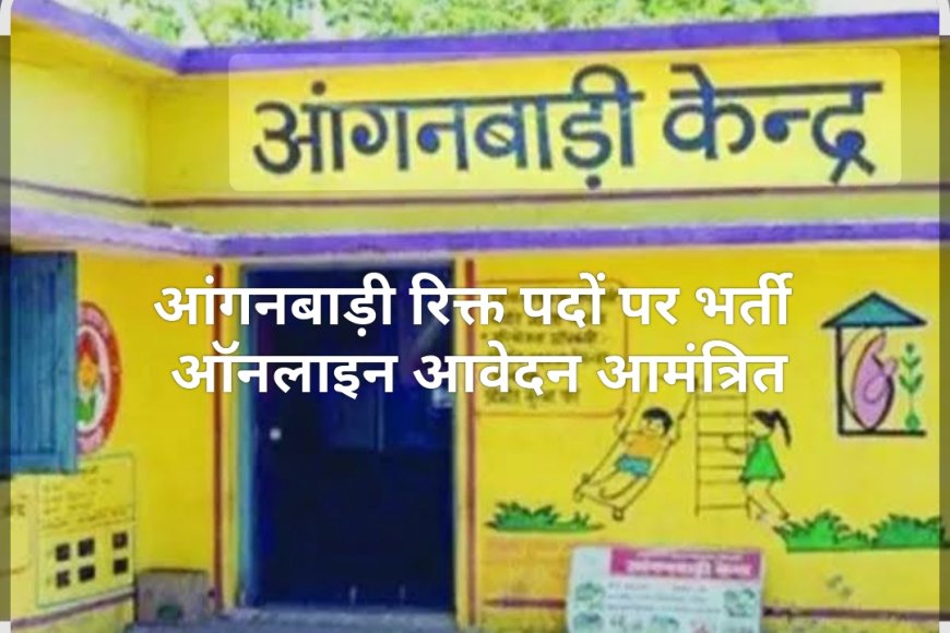 आंगनबाड़ी कार्यकर्ता एवं सहायिका पदों पर भर्ती के लिए आवेदन आमंत्रित
