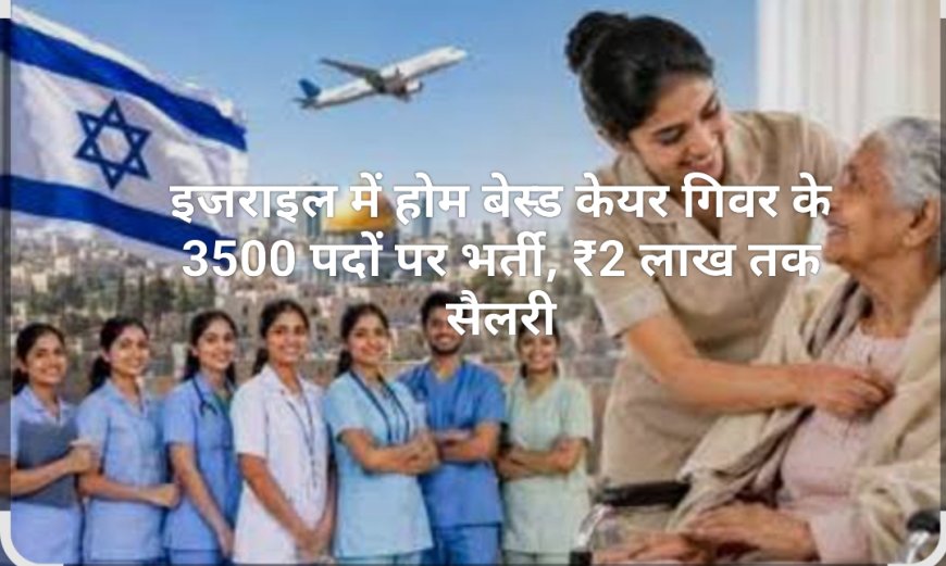 इजराइल में होम बेस्ड केयर गिवर के 3500 पदों पर भर्ती, ₹2 लाख तक सैलरी