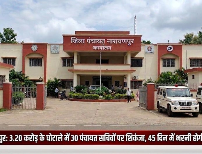 नारायणपुर: 3.20 करोड़ के घोटाले में 30 पंचायत सचिवों पर शिकंजा, 45 दिन में भरनी होगी पूरी राशि