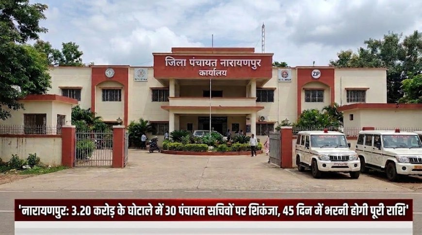 नारायणपुर: 3.20 करोड़ के घोटाले में 30 पंचायत सचिवों पर शिकंजा, 45 दिन में भरनी होगी पूरी राशि