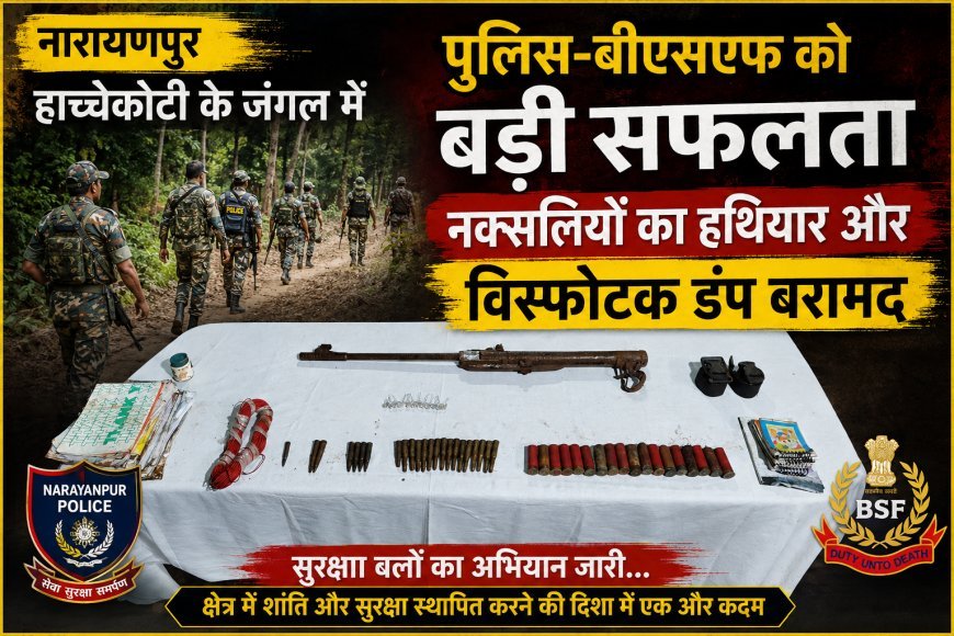 नारायणपुर  हाच्चेकोटी के जंगल में पुलिस-बीएसएफ की संयुक्त कार्रवाई, नक्सलियों का हथियार और विस्फोटक डंप बरामद