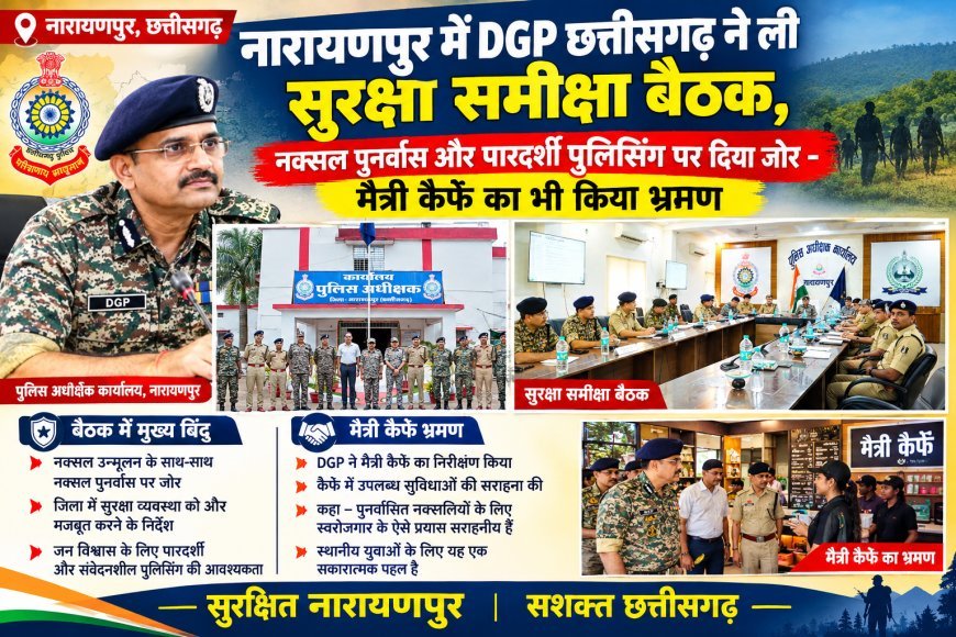 नारायणपुर में DGP छत्तीसगढ़ ने ली सुरक्षा समीक्षा बैठक, नक्सल पुनर्वास और पारदर्शी पुलिसिंग पर दिया जोर - मैत्री कैफे का भी किया भ्रमण