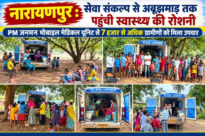 नारायणपुर : सेवा संकल्प से अबूझमाड़ तक पहुंची स्वास्थ्य की रोशनी, PM जनमन मोबाइल मेडिकल यूनिट से 7 हजार से अधिक ग्रामीणों को मिला उपचार